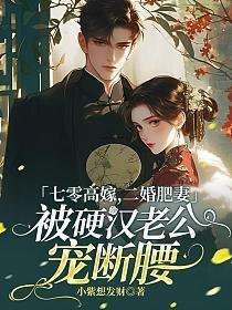 七零高嫁,二婚肥妻被硬汉老公宠断腰