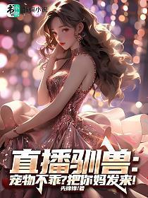 直播驯兽:宠物不乖?把你妈发来!